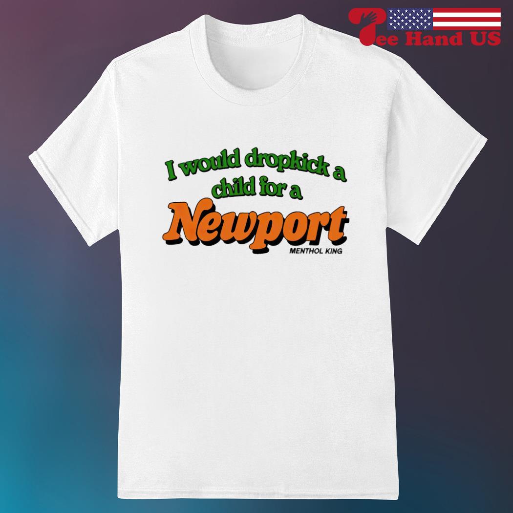 Would dropkick a child for a newport menthol king shirt