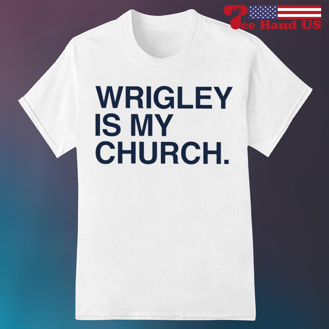 Wrigley is my church shirt