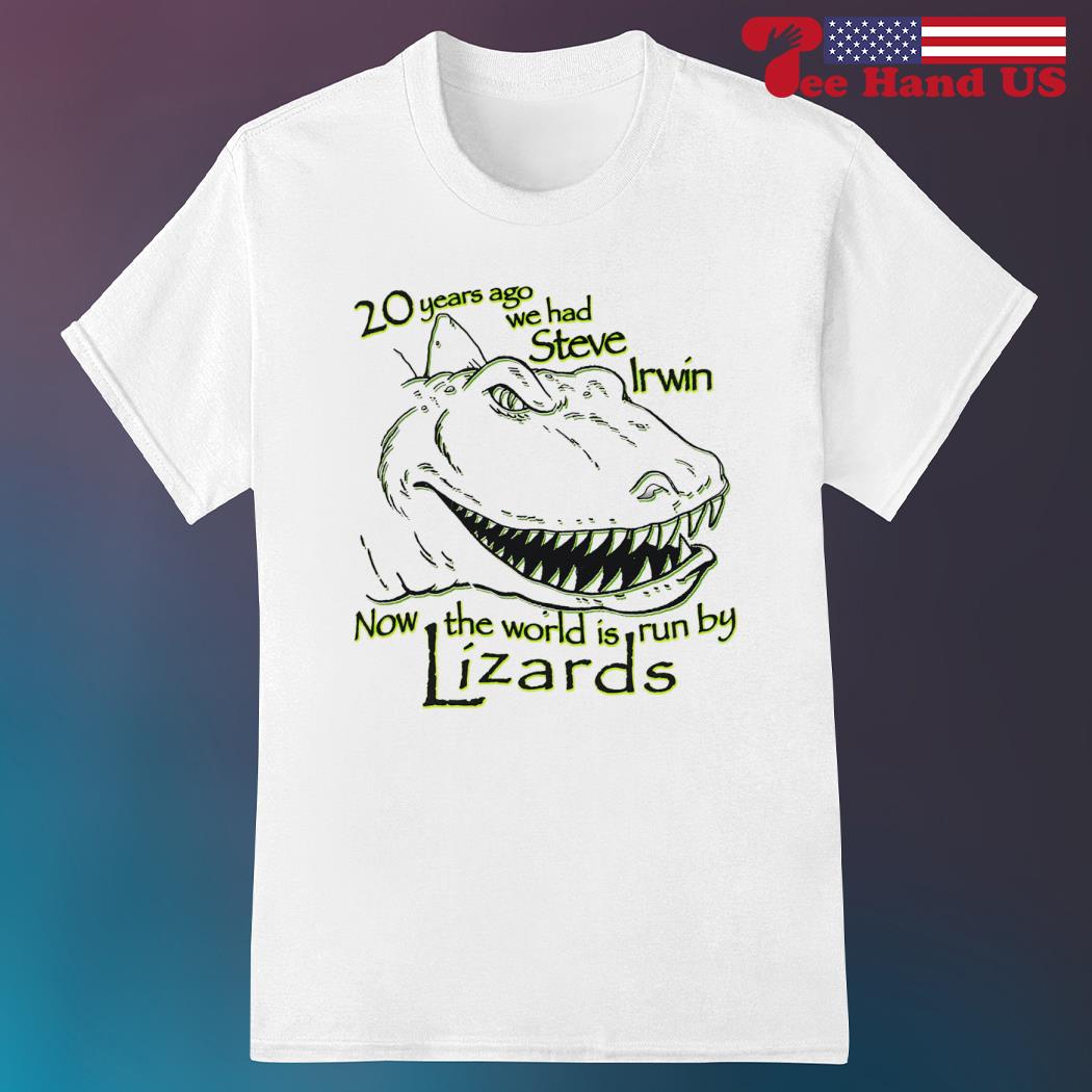 20 years ago we had steve irwin now the world is run by lizards shirt