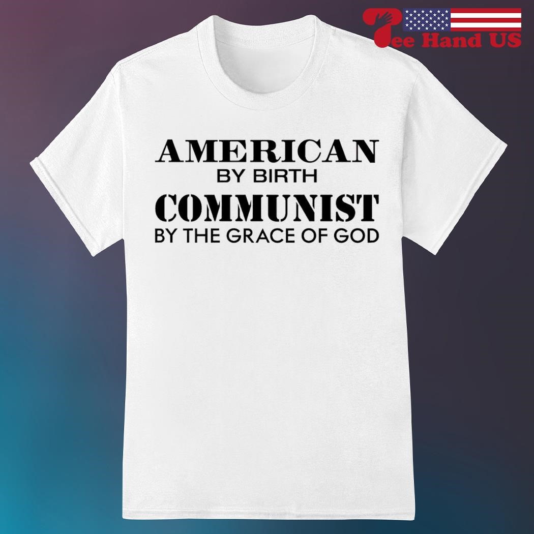 American by birth communist by the grace of God shirt