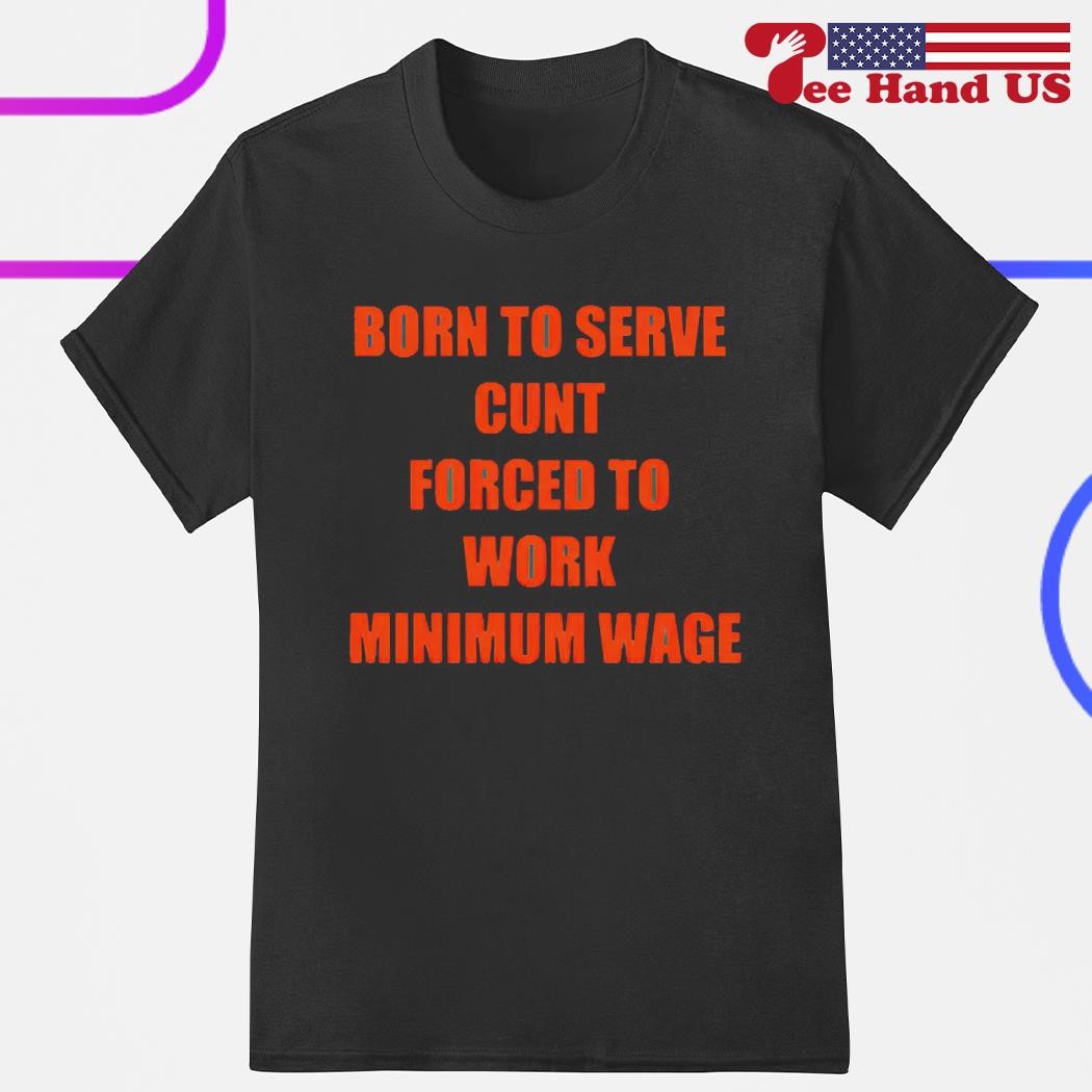 Born to serve forced to work minimum wage shirt