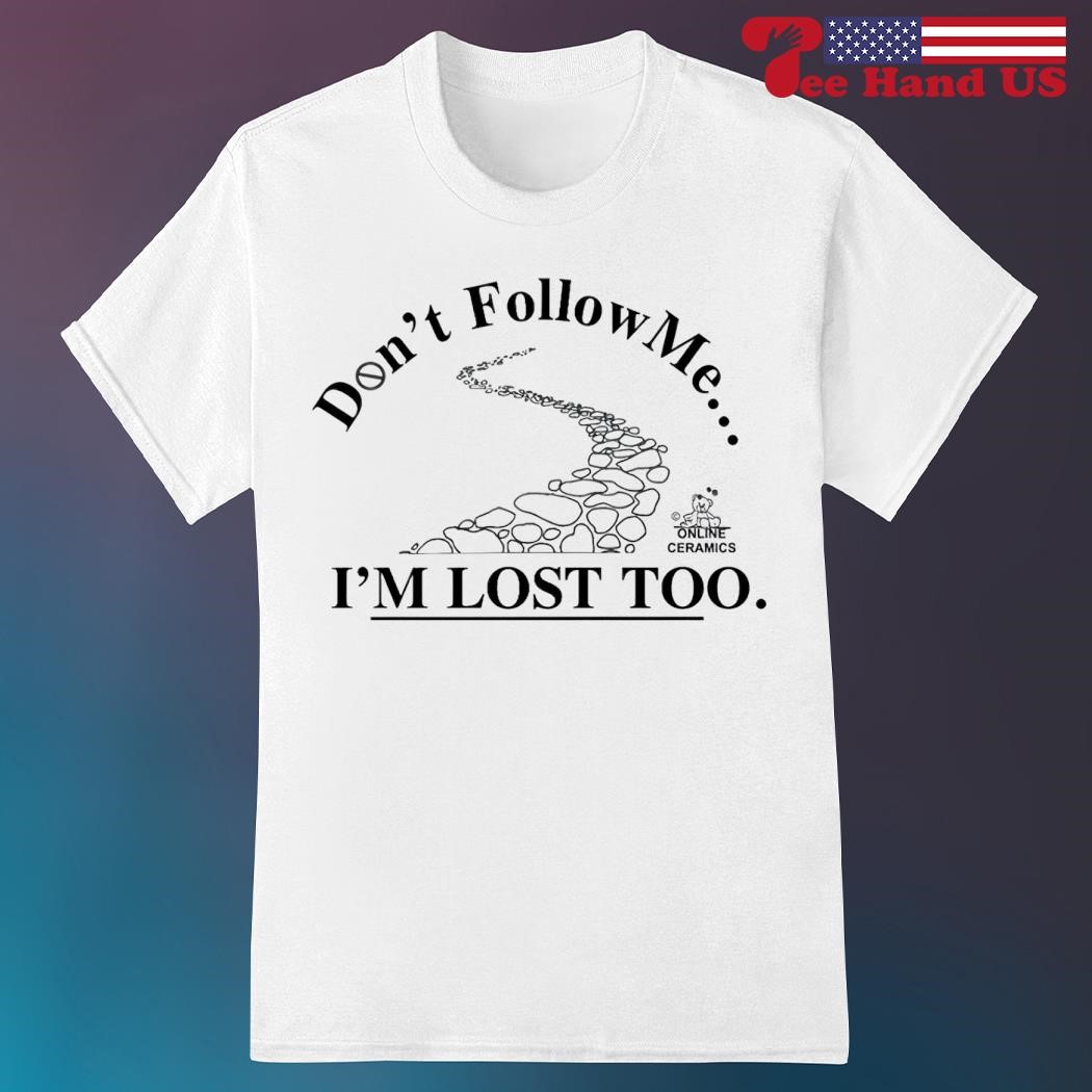 Don't follow me i'm lost too shirt