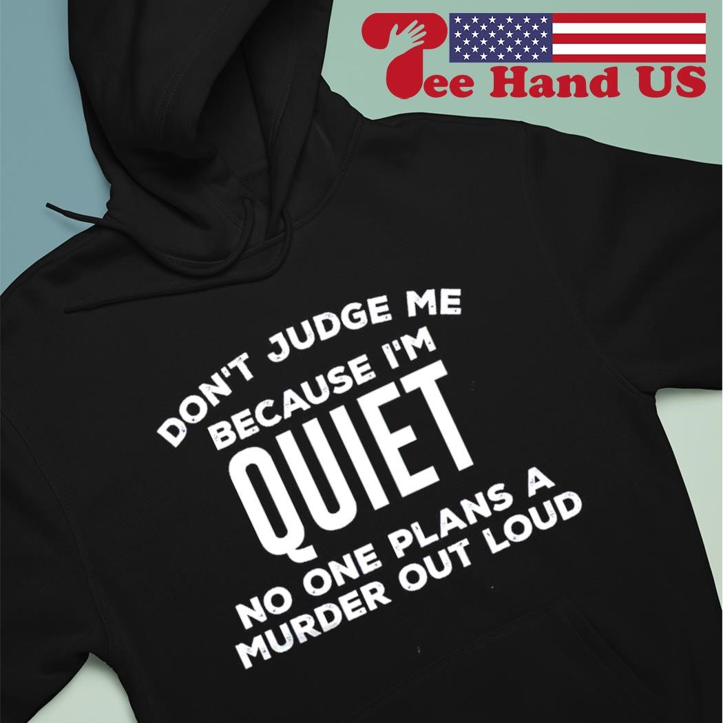 Dont Judge Me Cause Im Quiet No One Plans A Murder Out Loud T-Shirt Dont Judge Me Cause Im Quiet No One Plans A Murder Out Loud T-Shirt