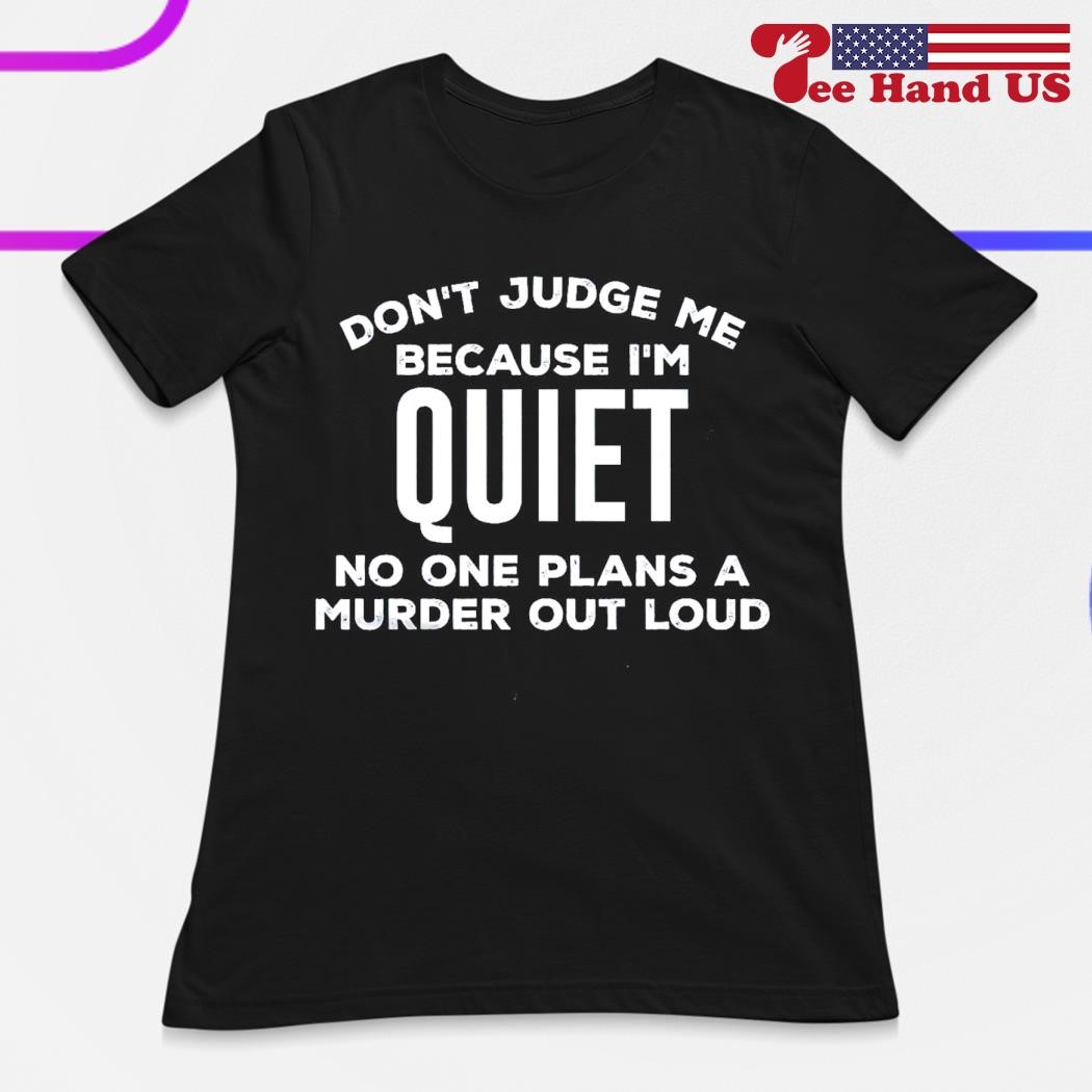 Dont Judge Me Cause Im Quiet No One Plans A Murder Out Loud T-Shirt Dont Judge Me Cause Im Quiet No One Plans A Murder Out Loud T-Shirt