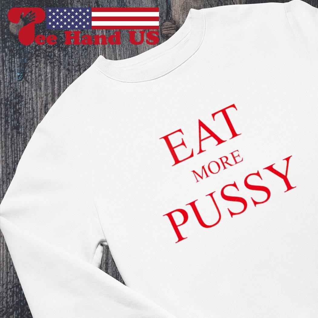 Eat more pussy shirt, hoodie, sweater, long sleeve and tank top