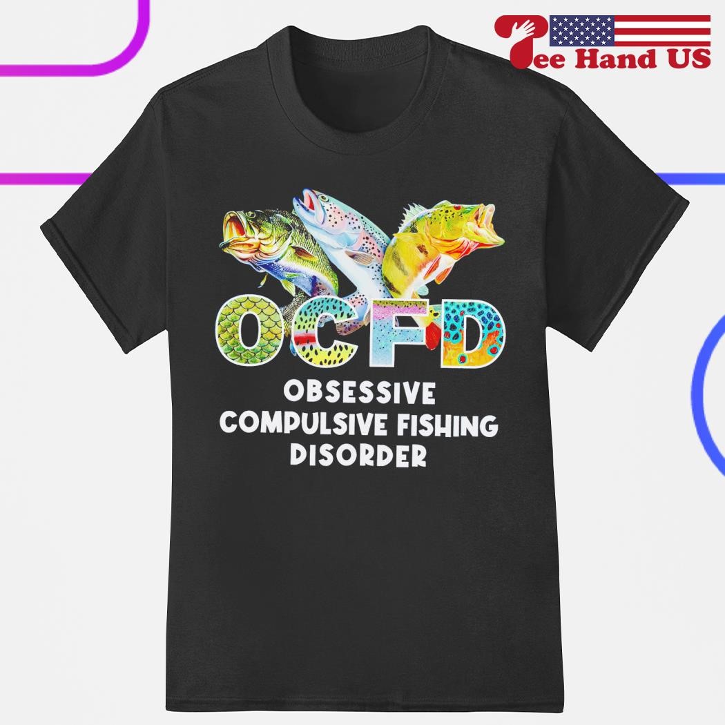 Fish OCFD obsessive compulsive fishing disorder shirt