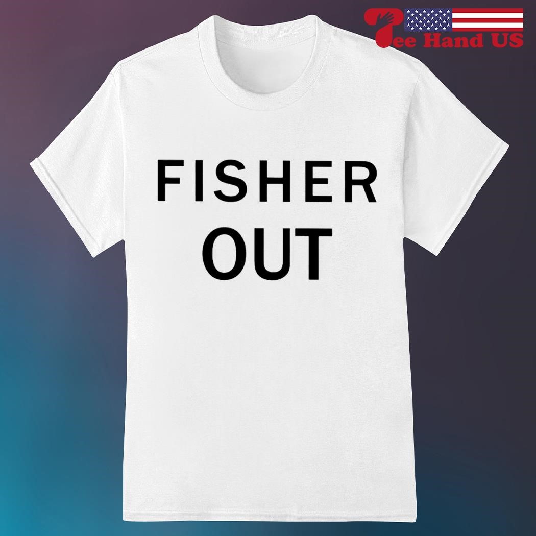 Fisher out shirt