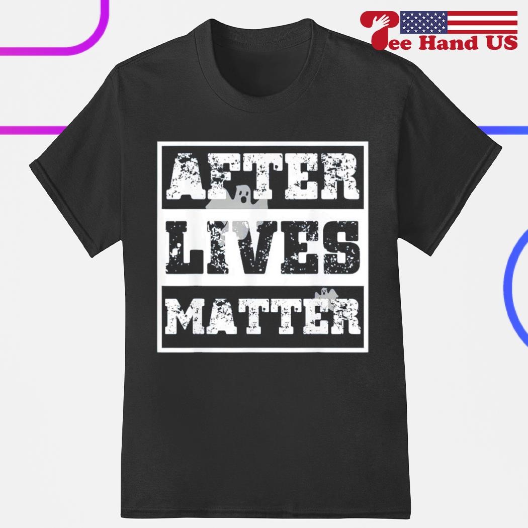 Ghost after lives matter shirt