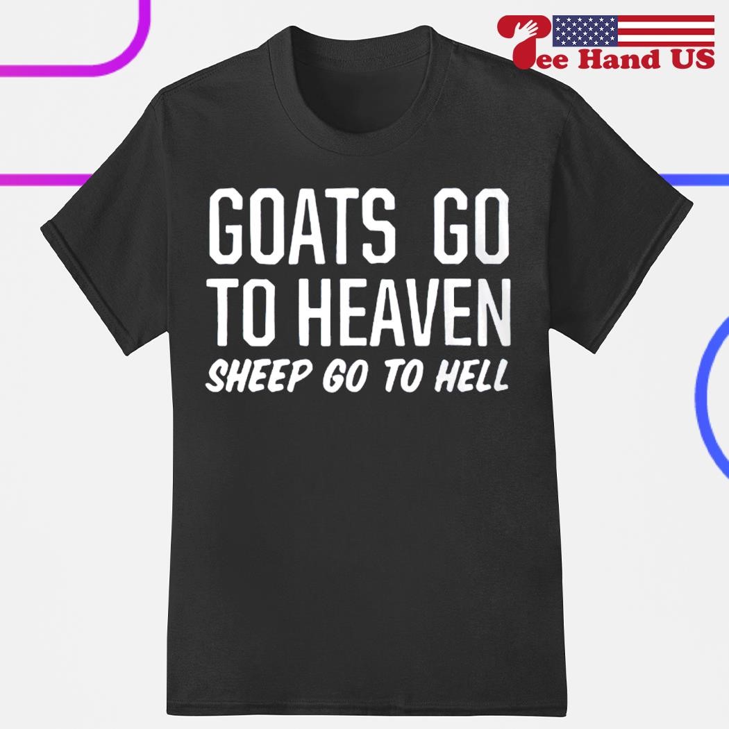 Goats go to heaven sheep go to hell shirt