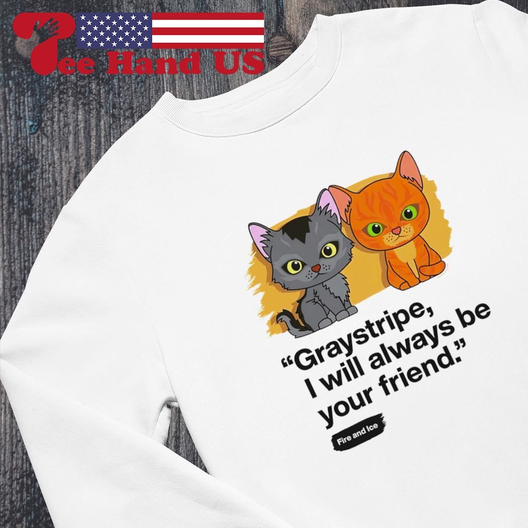 Graystripe I will always be your friend cat shirt, hoodie, sweater, long  sleeve and tank top