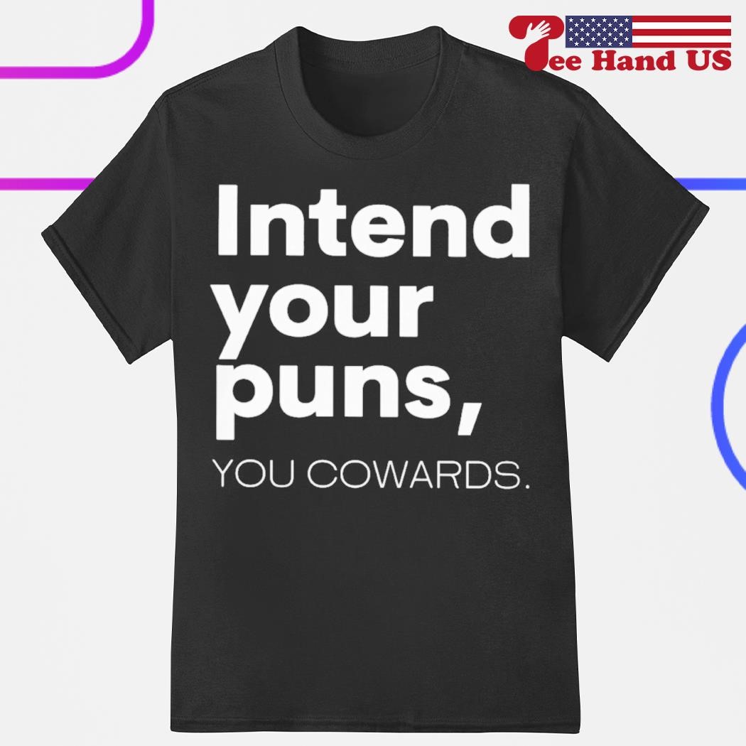 Intend your puns you cowards shirt