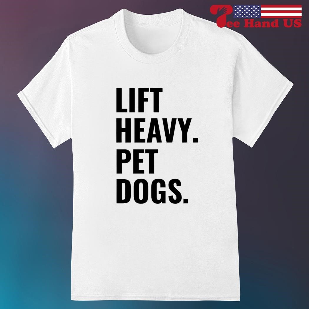 Lift heavy pet dogs shirt