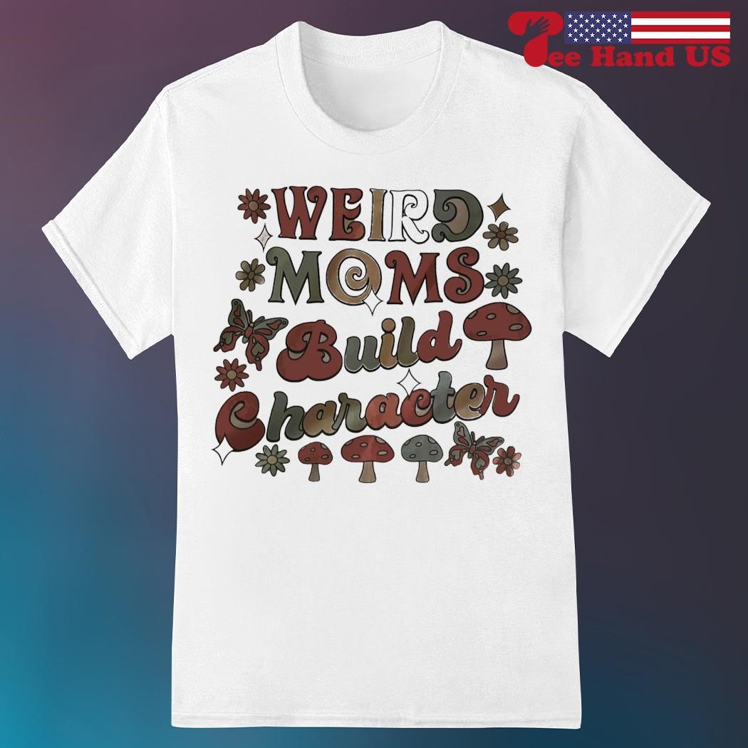 Mushroom weird moms build character shirt