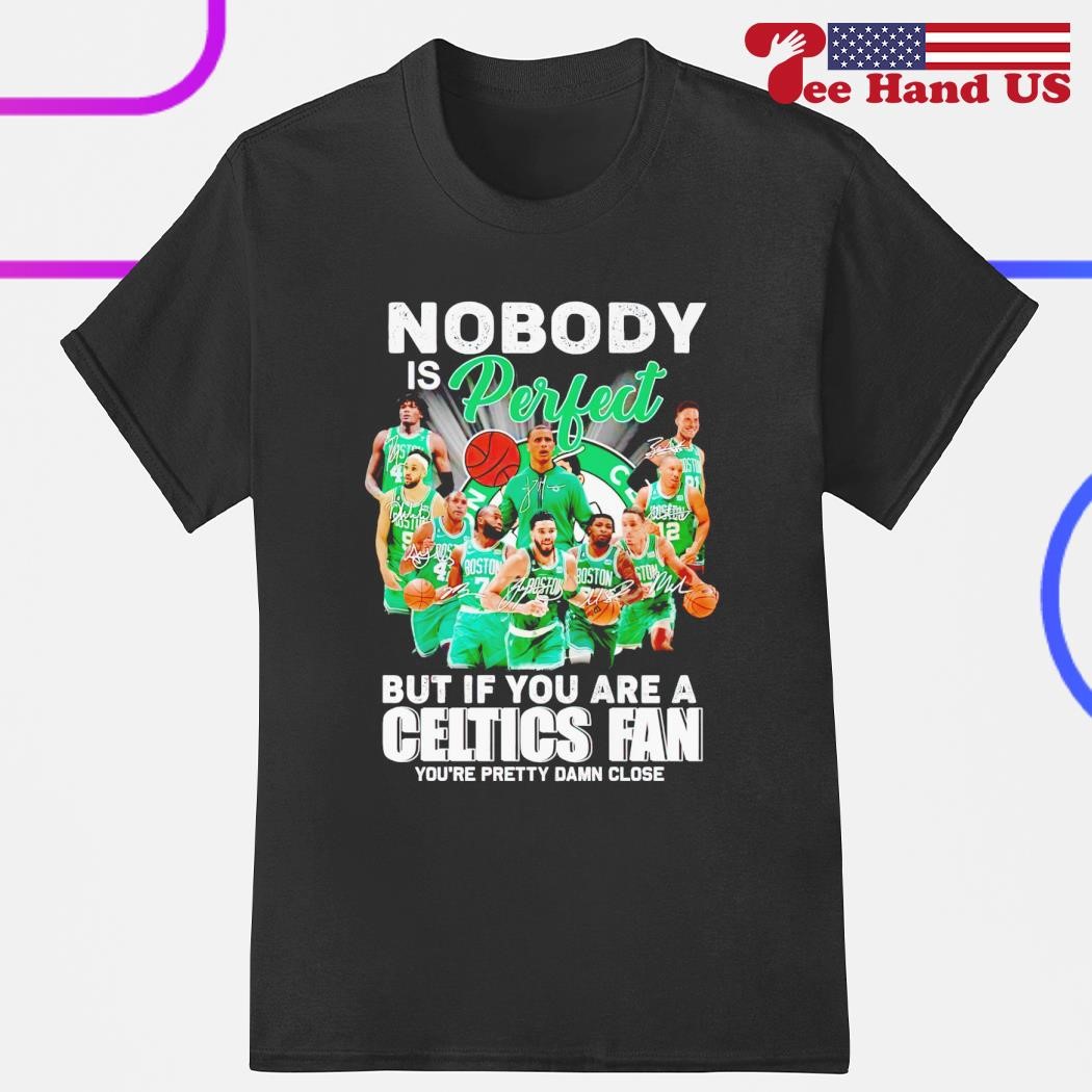 Nobody is perfect but if you are a Celtics fan you're pretty damn close shirt