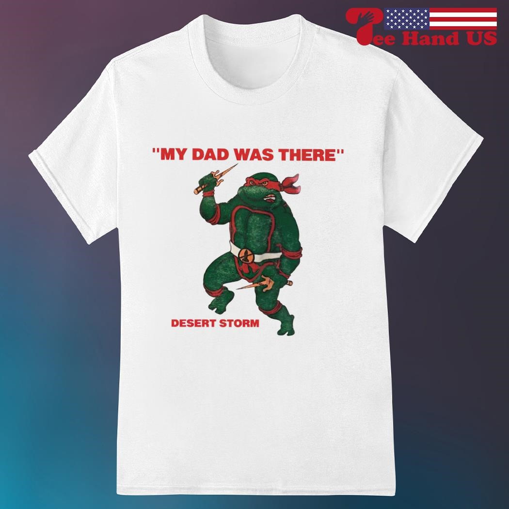 Raphael my dad was there desert storm shirt