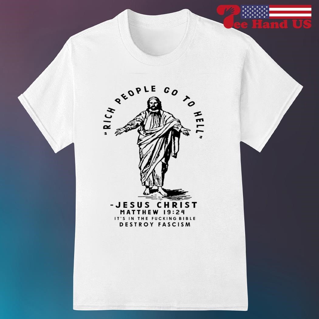 Rich people go to hell Jesus christ matthew 19 24 it's in the fucking bible destroy fascism shirt