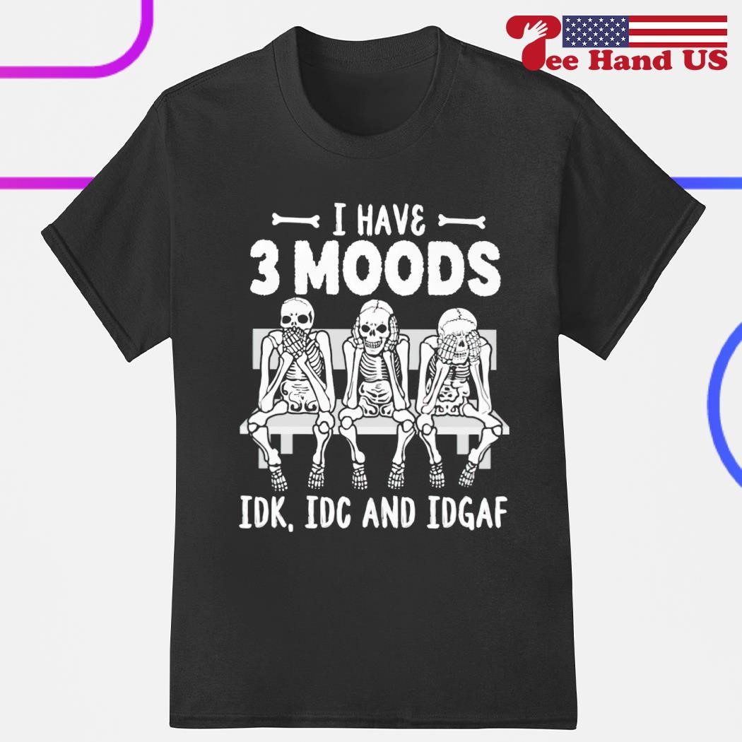 Skeleton i have 3 moods idk idc and idgaf shirt