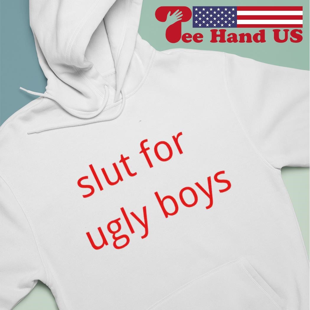 Slut for ugly boys shirt, hoodie, sweater, long sleeve and tank top