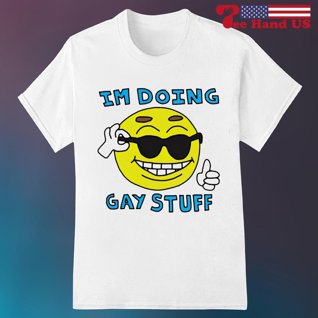 Smiley i’m doing gay stuff shirt
