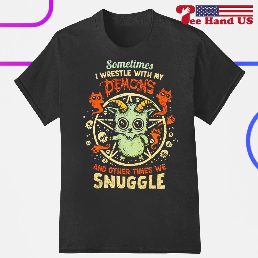 Sometimes i wrestle with my demons and other times we snuggle shirt
