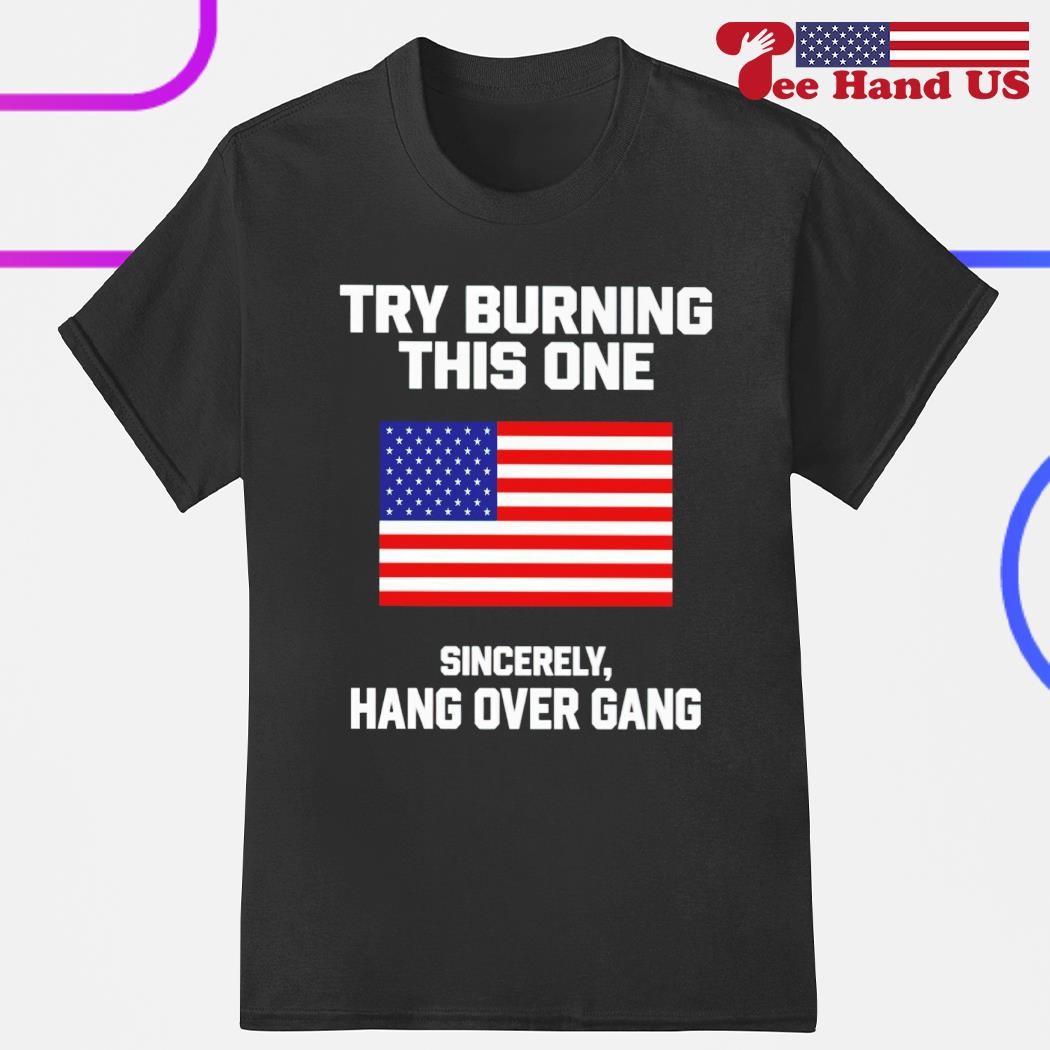 Try burning this one sincerely hang over gang American Flag shirt