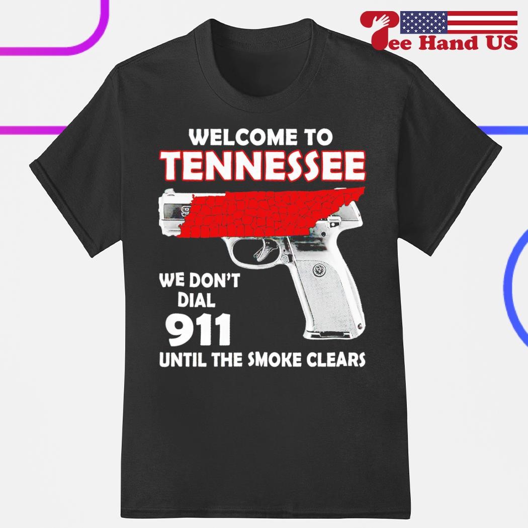 Welcome to Tennessee we don't dial 911 until the smoke clears shirt