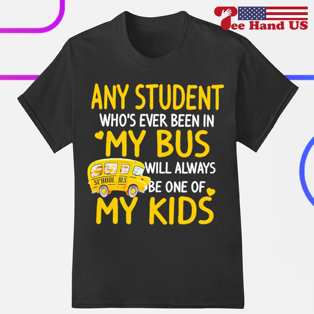 Any Students who's ever been in my bus will always be one of my kids shirt