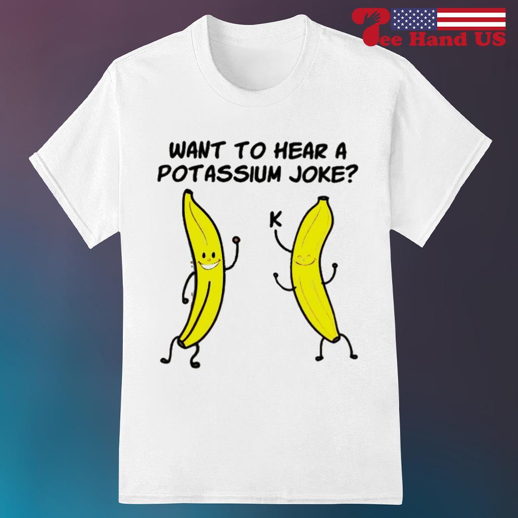 Banana want to hear a potassium joke shirt