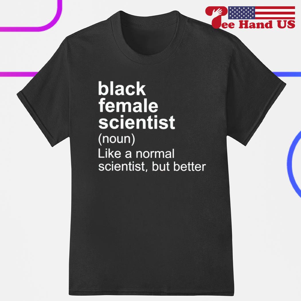 Black female scientist noun like a normal scientist but better shirt