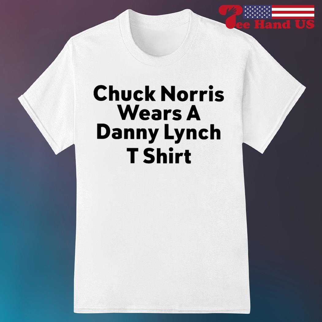 Chuck norris wears a danny lynch shirt