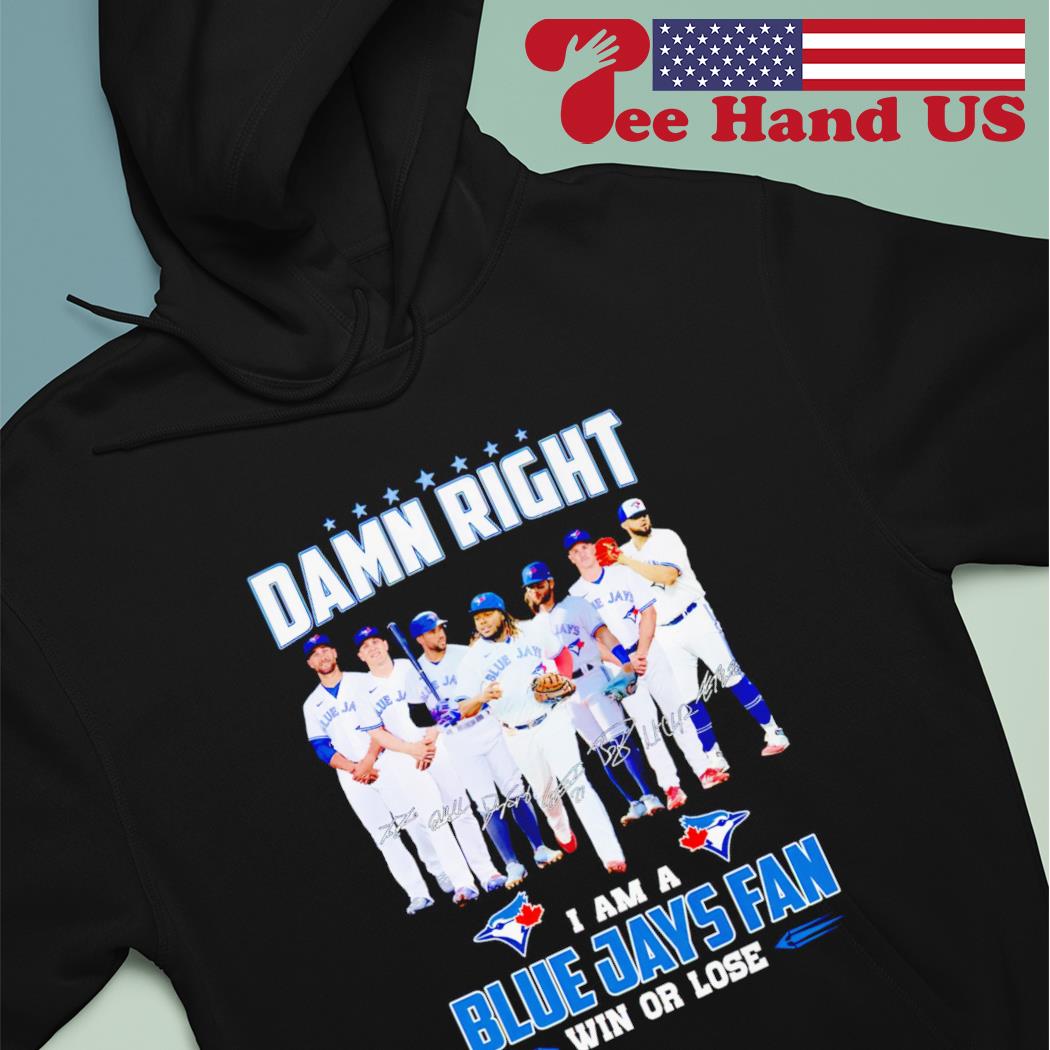 Damn right I am Blue Jays fan win or lose signatures Shirt - Bring