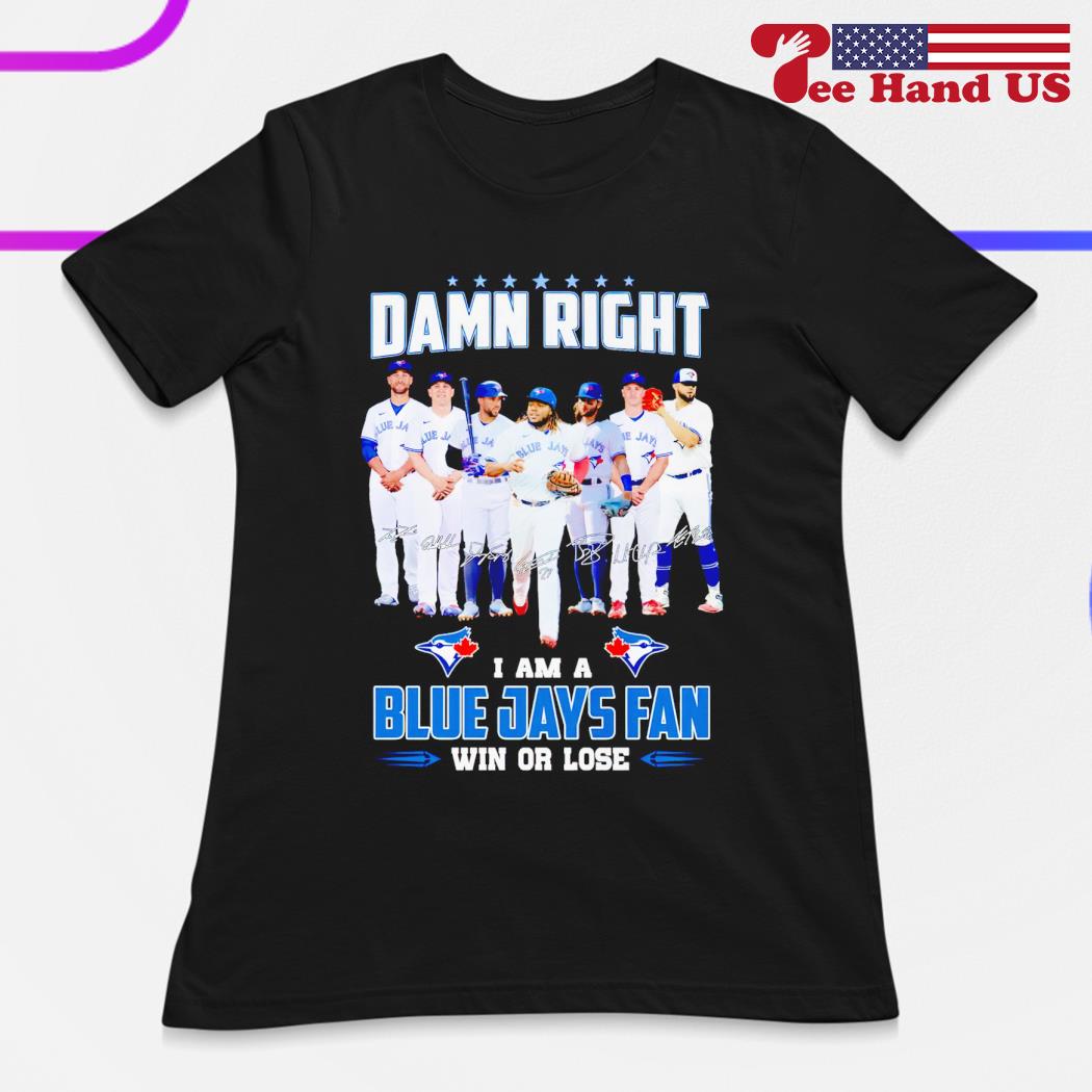 Damn right I am Blue Jays fan win or lose signatures Shirt - Bring