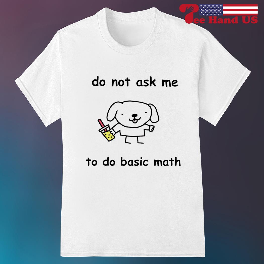 Do not ask me to do basic math shirt
