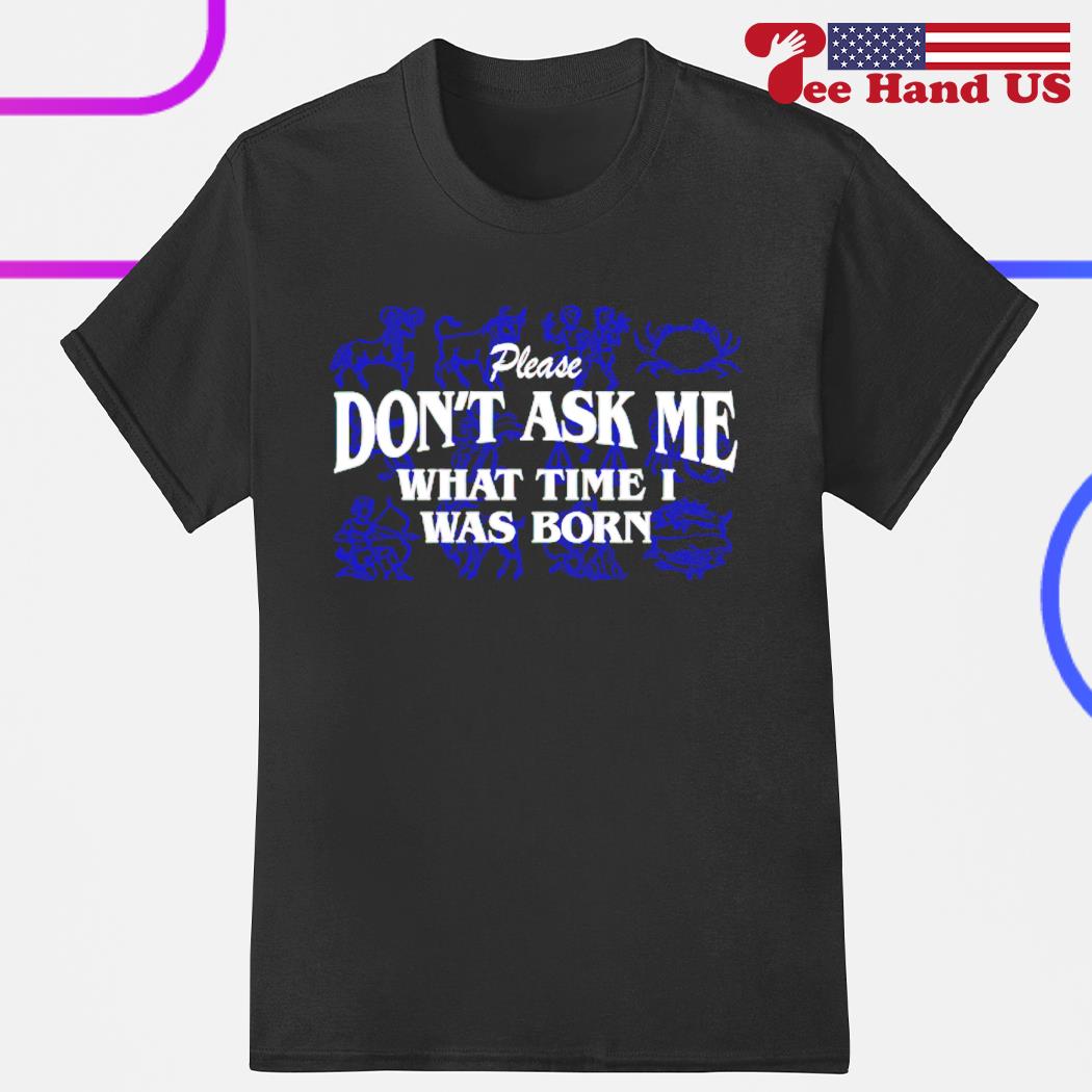 Don't ask me what time i was born shirt