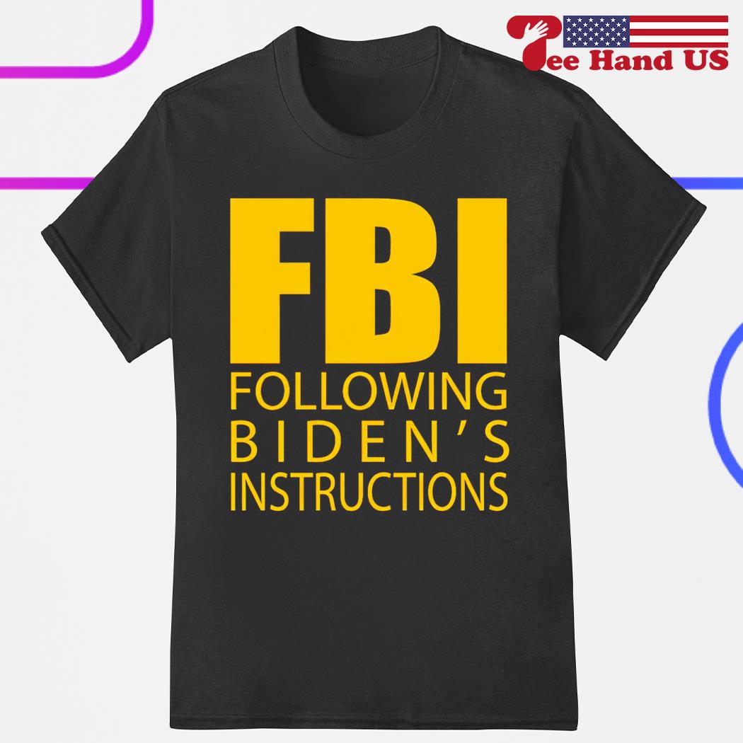 FBI following biden's instructions shirt