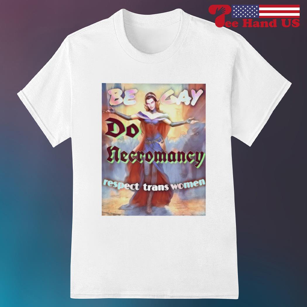 Gay do necromancy respect trans women shirt