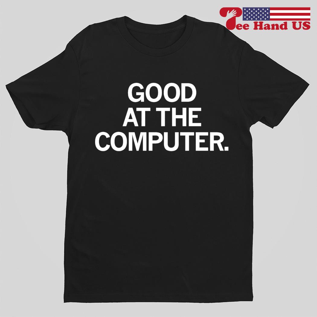 Good at the computer shirt