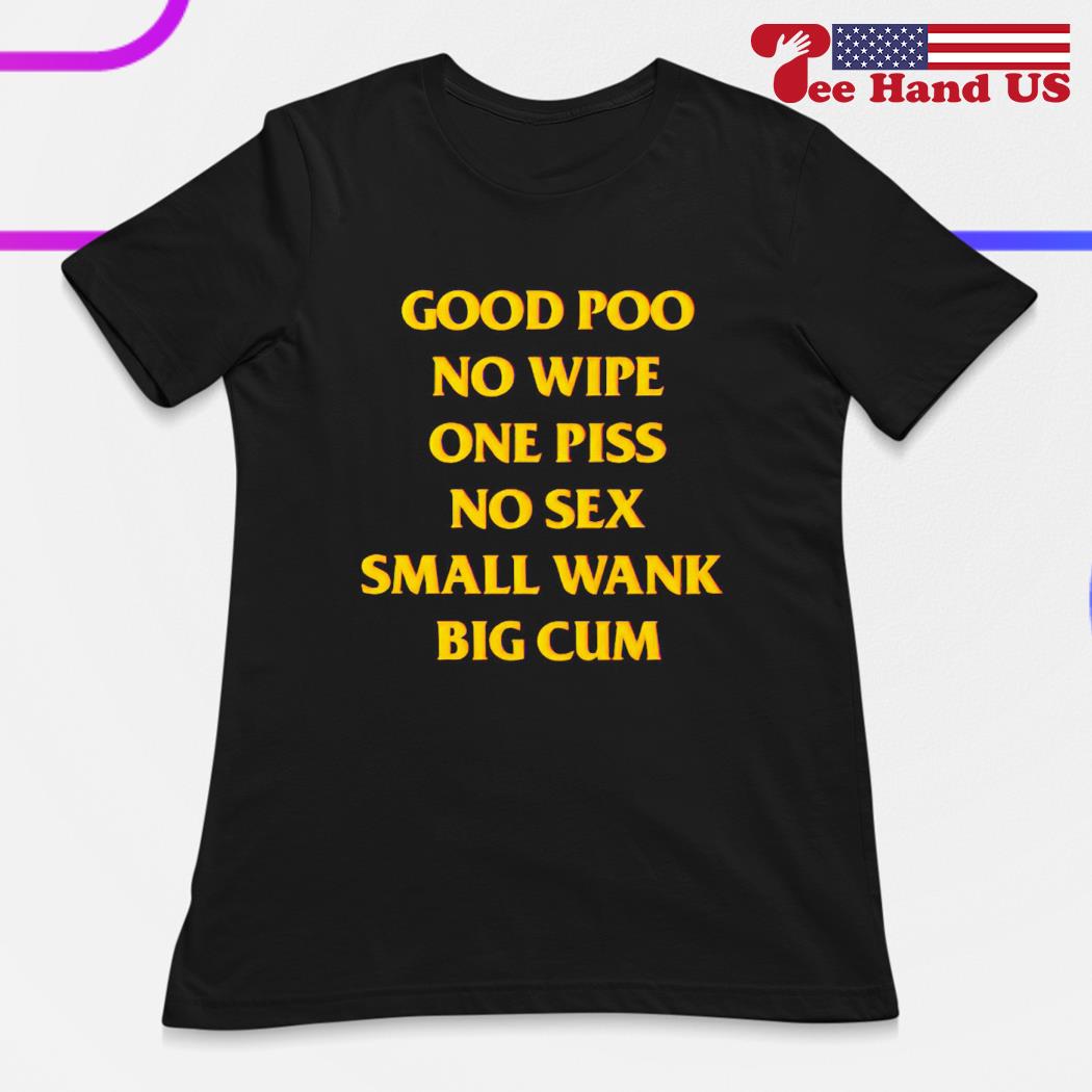 Good poo no wipe one piss no sex small wank big cum shirt, hoodie, sweater,  long sleeve and tank top