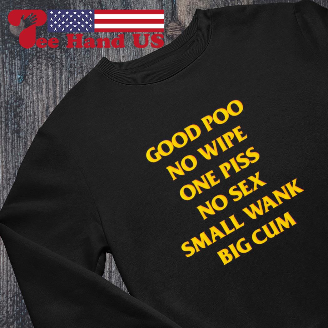 Good poo no wipe one piss no sex small wank big cum shirt, hoodie, sweater,  long sleeve and tank top