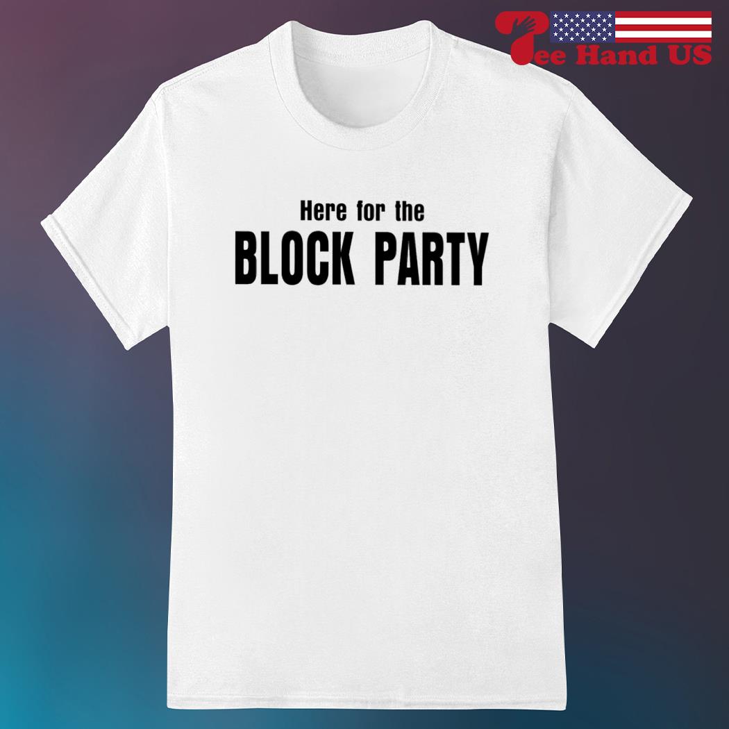 Here for the block party shirt