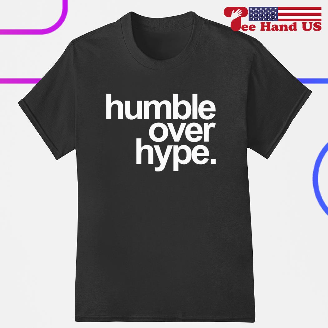 Humble over hype shirt