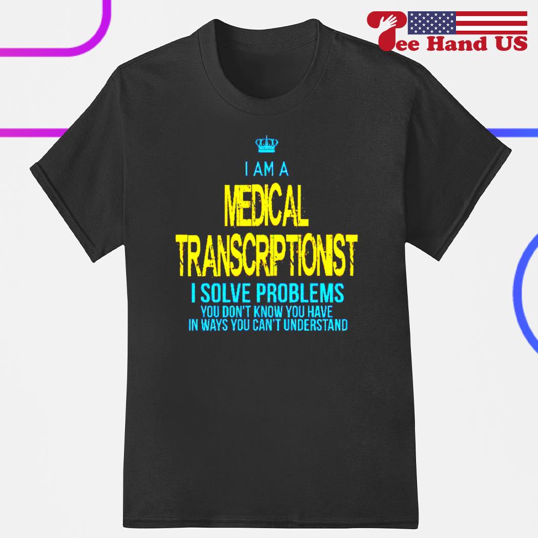 I am a medical transcriptionist i solve problems shirt