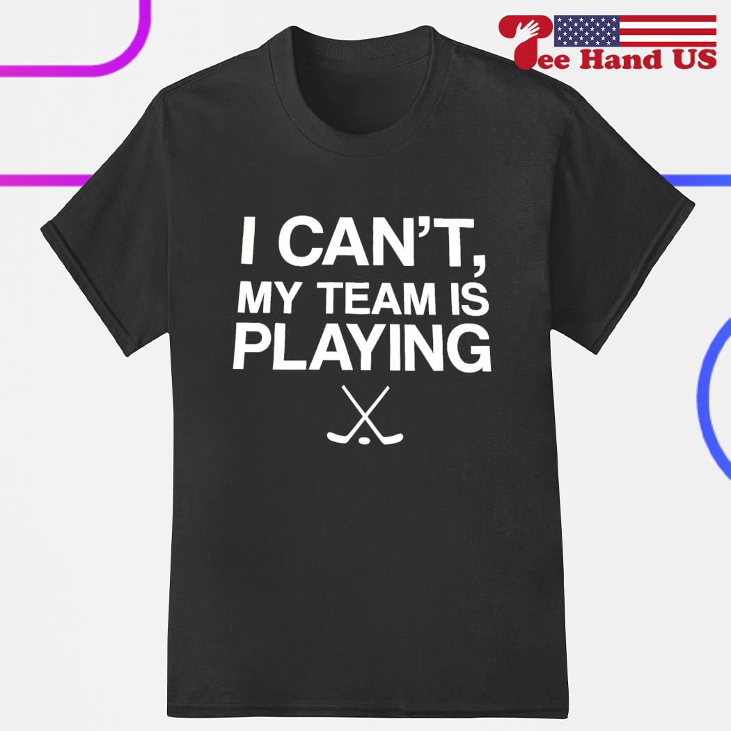 I can't my team is playing shirt