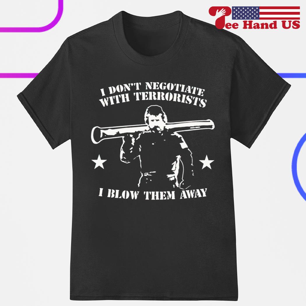 I don't negotiate with terrorists i blow them away shirt