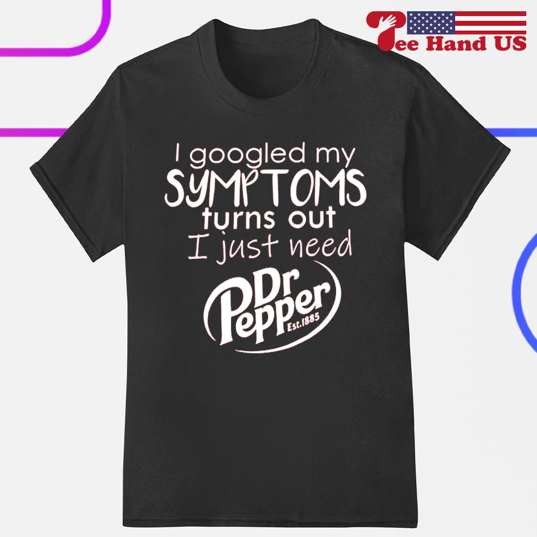 I google my symptoms turns out i just need Dr Pepper est 1885 shirt