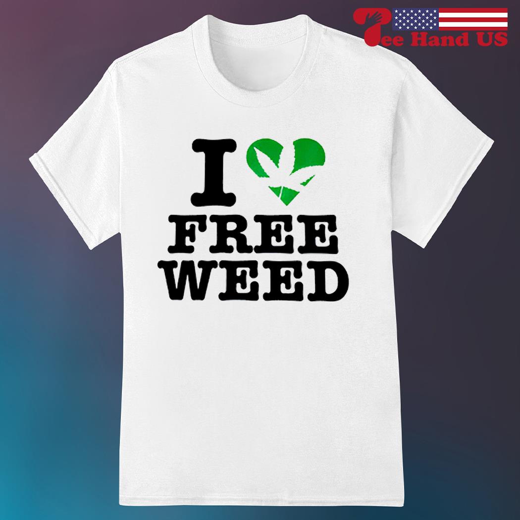 I love free weed shirt