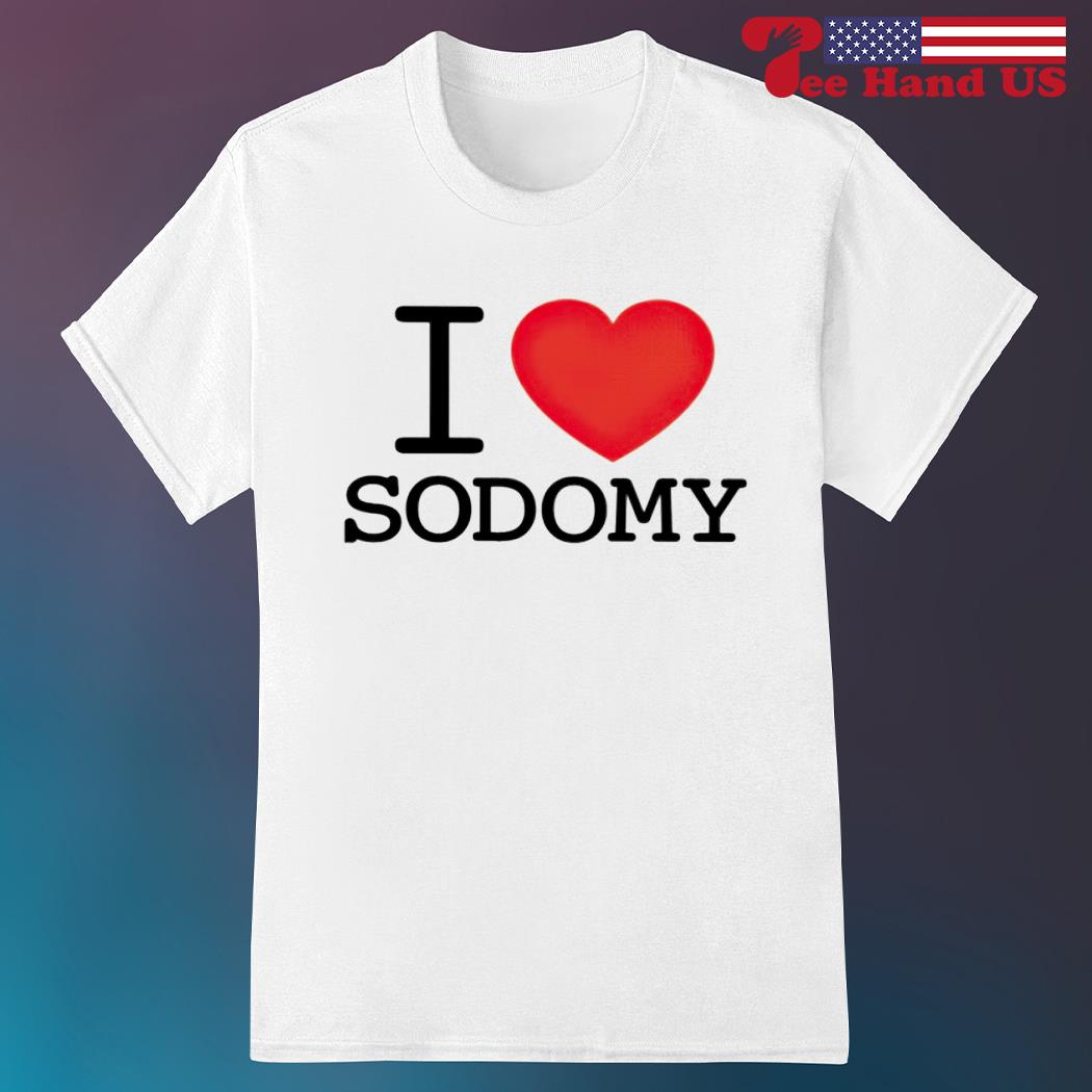 I love sodomy shirt