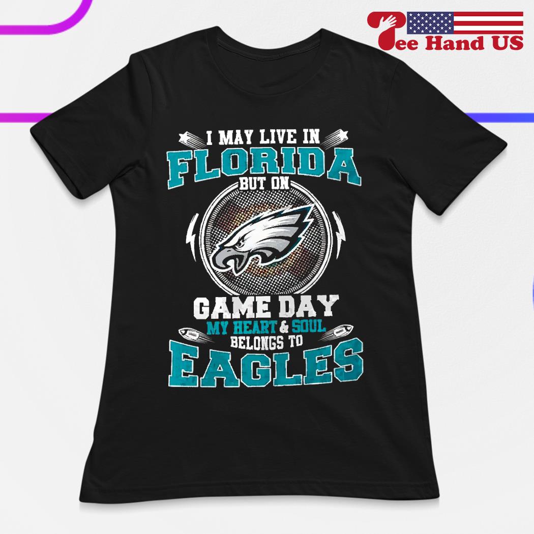 Official i May Live In Florida But On Game Day My Heart & Soul Belongs To Philadelphia  Eagles Shirt, hoodie, sweater, long sleeve and tank top