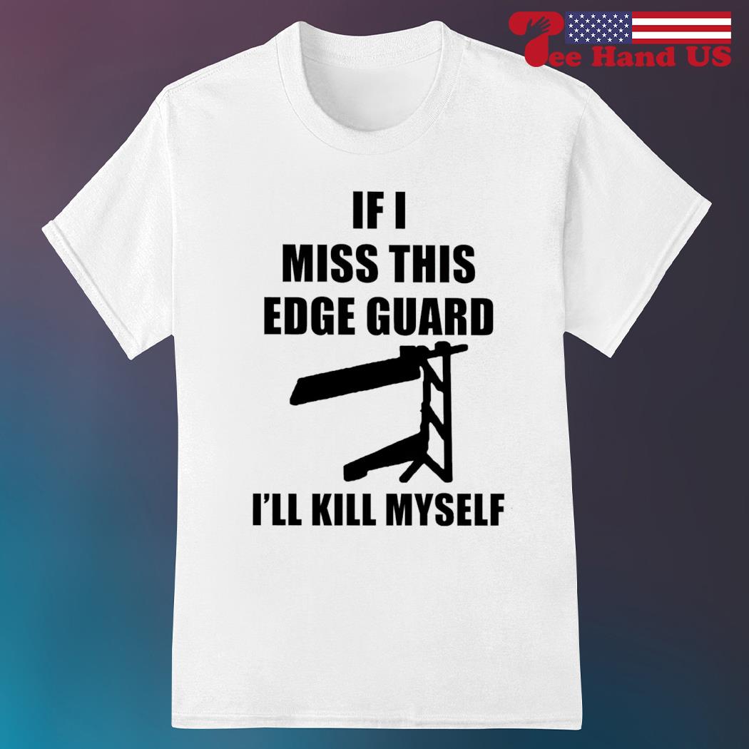 If i miss this edge guard i'll kill myself shirt