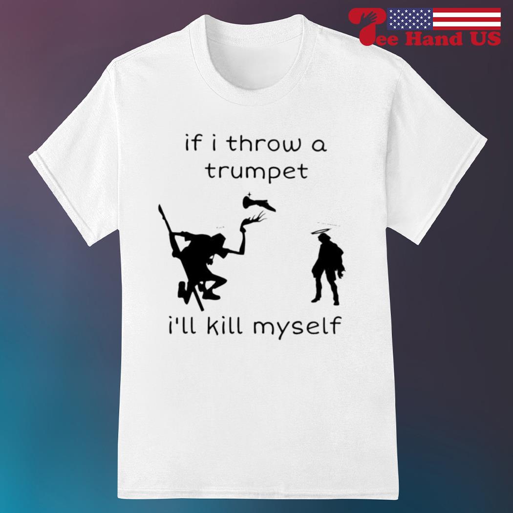 If i throw a trumpet i'll kill myself shirt
